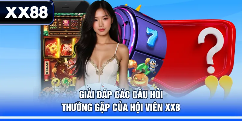 Giải đáp các câu hỏi thường gặp của hội viên XX88
